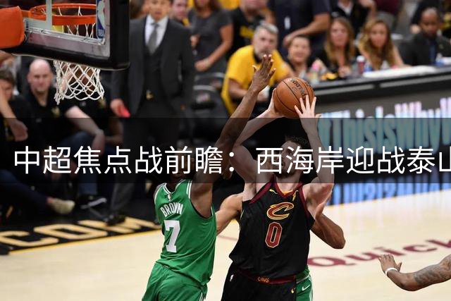 中超焦点战前瞻：西海岸迎战泰山，周六晚八点开战