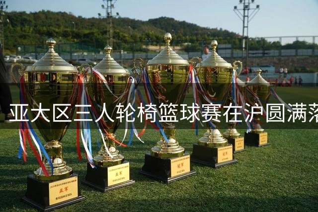 亚大区三人轮椅篮球赛在沪圆满落幕