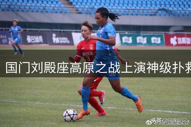 国门刘殿座高原之战上演神级扑救 成都蓉城门将用实力回击质疑声
