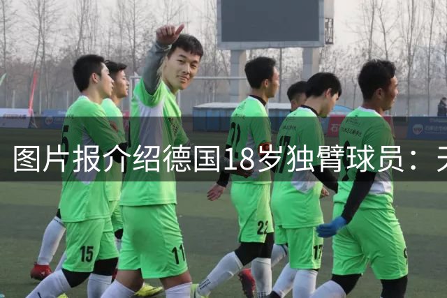 图片报介绍德国18岁独臂球员：天生残疾但无惧追梦，梦想进职业队