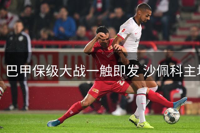 巴甲保级大战一触即发 沙佩科主场迎战豪门弗拉门戈