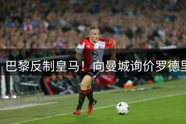 巴黎反制皇马！向曼城询价罗德里 掏8000万欧截胡？