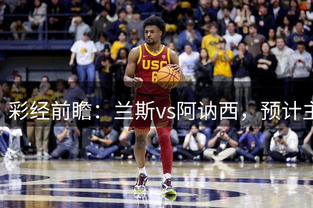 彩经前瞻：兰斯vs阿讷西，预计主队1-2球小胜对手