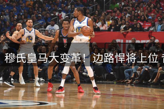 穆氏皇马大变革！边路悍将上位 昔日核心被迫转型
