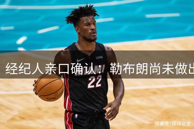 经纪人亲口确认：勒布朗尚未做出决定，没有时间表