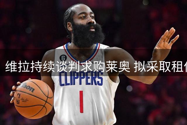 维拉持续谈判求购莱奥 拟采取租借+买断方案