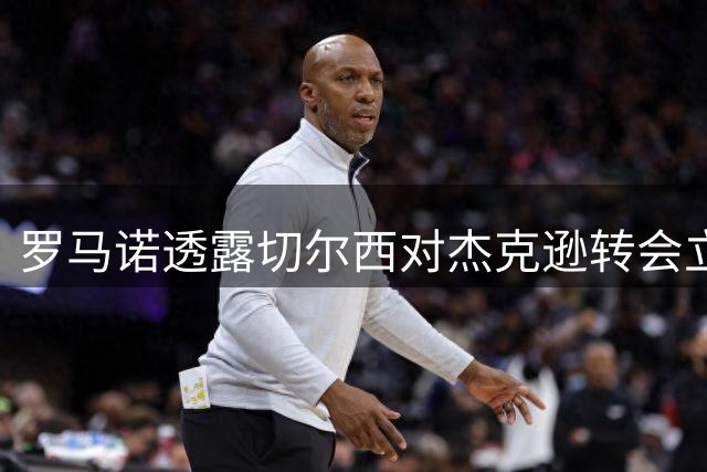 罗马诺透露切尔西对杰克逊转会立场：只卖不租