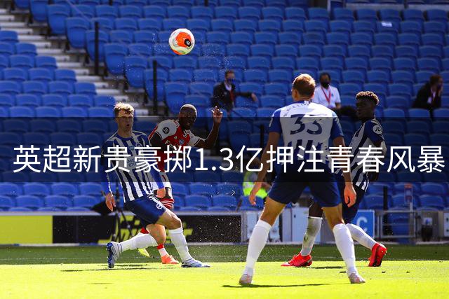 英超新贵豪掷1.3亿押注青春风暴 青训优先策略能否破解豪门困局
