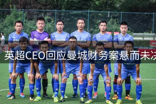 英超CEO回应曼城财务案悬而未决 裁决延期至第四年