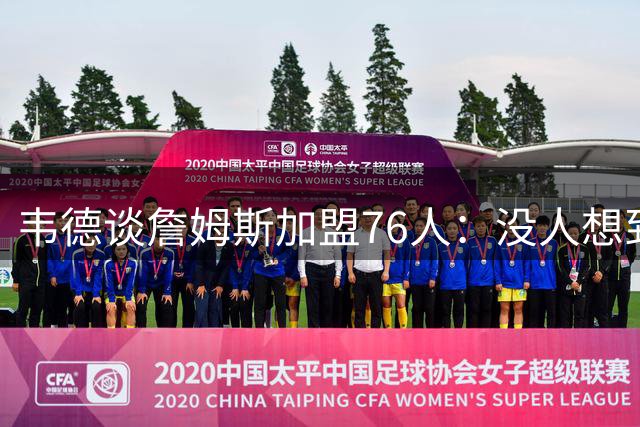 韦德谈詹姆斯加盟76人：没人想到是费城，但这很“詹姆斯”
