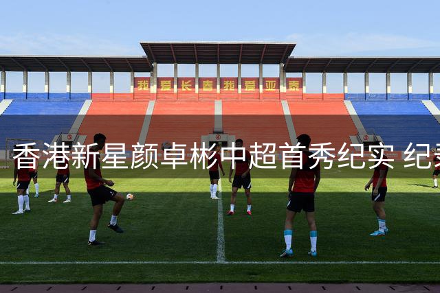香港新星颜卓彬中超首秀纪实 纪录片揭秘职业足球追梦路