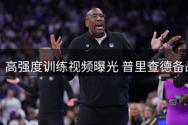 高强度训练视频曝光 普里查德备战新赛季