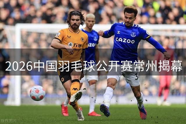 2026中国羽毛球公开赛常州揭幕 顶级选手云集备受期待