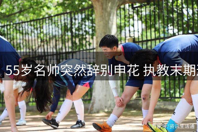 55岁名帅突然辞别申花 执教末期遭遇历史性三连败阴影