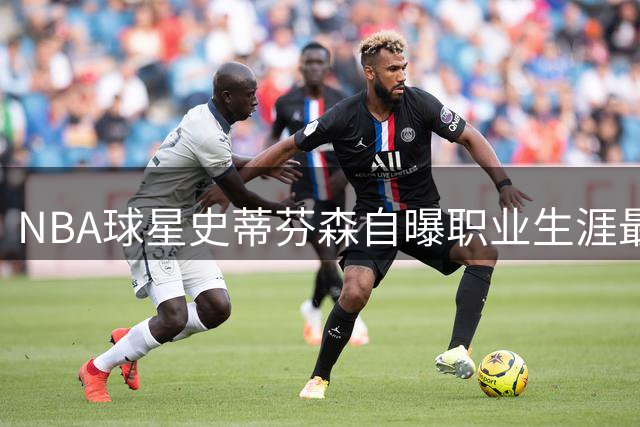 NBA球星史蒂芬森自曝职业生涯最大遗憾：巨额合同后迷失自我